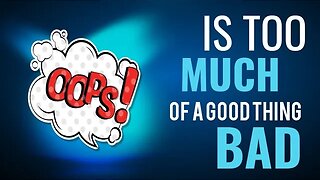 Is too Much of a Good Thing is Bad?