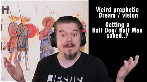 Weird prophetic Dream /Vision: Getting a Half Dog, Half Man saved..?