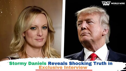 Stormy Daniels Reveals Shocking Truth in Exclusive Interview-World-Wire