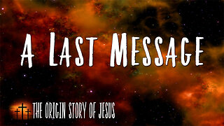 THE ORIGIN STORY OF JESUS Part 88: A Last Message