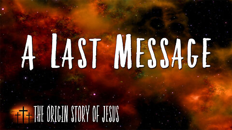 THE ORIGIN STORY OF JESUS Part 88: A Last Message