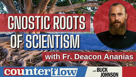 Ep. 268: The Gnostic Roots of Scientism, with Fr. Deacon Ananias I Counterflow Podcast