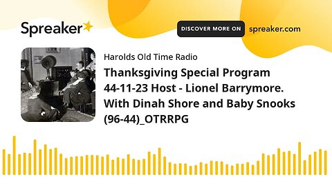 Thanksgiving Special Program 44-11-23 Host - Lionel Barrymore. With Dinah Shore and Baby Snooks (96-