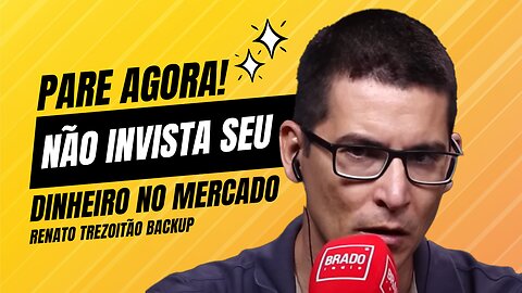 Pare agora! Não Invista seu Dinheiro no Mercado - Renato Trezoitão