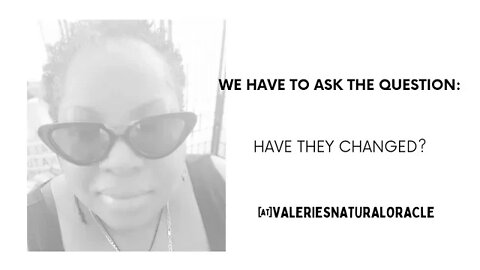 WE HAVE TO ASK THE QUESTION: HAVE THEY CHANGED? #valeriesnaturaloracle #soulmate #karmic #twinflame