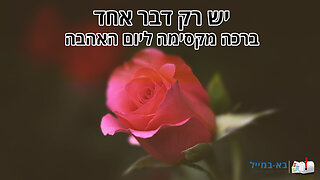 יש רק דבר אחד - ברכה מקסימה ליום האהבה לאהובתי