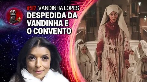 DESPEDIDA DA VANDINHA LOPES E O CONVENTO | Planeta Podcast Ep.517