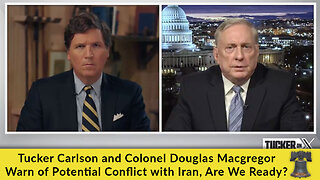 Tucker Carlson and Colonel Douglas Macgregor Warn of Potential Conflict With Iran; Are We Ready?