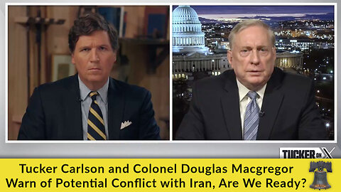 Tucker Carlson and Colonel Douglas Macgregor Warn of Potential Conflict With Iran; Are We Ready?