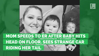 Mom Speeds to ER after Baby Hits Head on Floor. Sees Strange Car Riding Her Tail