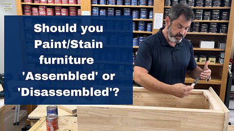 Finishing 'Assembled' and 'Disassembled' Furniture Paint/Stain Tips