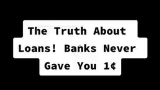 THE TRUTH ABOUT BANK LOANS. THIS IS HOW IT WORKS. YOU ARE THE LENDER NOT THE BORROWER