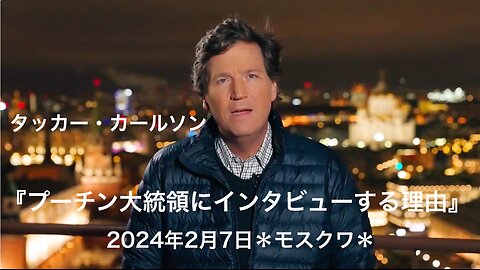 タッカー・カールソン★ウラジーミル・プーチン大統領にインタビューする理由。2024年2月7日＊モスクワ＊