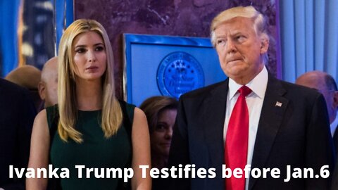 Ivanka Trump Testifies before Jan. 6 Committee