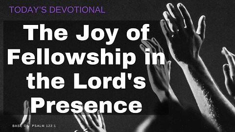 The Joy of Fellowship in the Lord's Presence