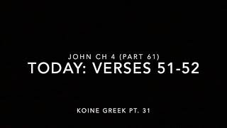 John Ch 4 Pt 61 Verses 51–52 (Koine Greek 31)