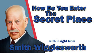 Smith Wigglesworth- Insight into How Enter the Secret Place of His Presence