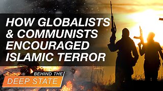 Behind The Deep State | How Globalists & Communists Encouraged Islamic Terror