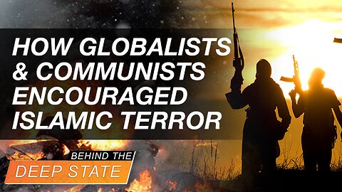 Behind The Deep State | How Globalists & Communists Encouraged Islamic Terror