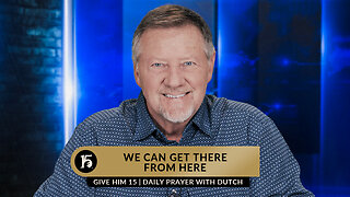 We Can Get There From Here | Give Him 15: Daily Prayer with Dutch | May 5, 2023