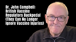 Dr. John Campbell: British Vaccine Regulators Backpedal (They Can No Longer Ignore Vaccine Injuries)