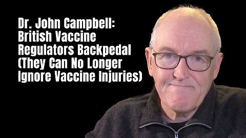 Dr. John Campbell: British Vaccine Regulators Backpedal (They Can No Longer Ignore Vaccine Injuries)