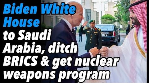 BIDEN WHITE HOUSE TO SAUDI ARABIA, DITCH BRICS AND GET NUCLEAR WEAPONS PROGRAM