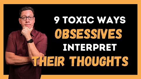 9 Toxic Ways Obsessives Interpret their Thoughts