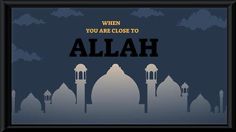WHEN YOU ARE CLOSE TO ALLAH