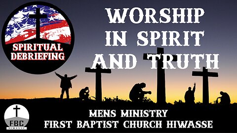 Spiritual Debriefing Episode #36 - Worshiping God in Spirit and Truth