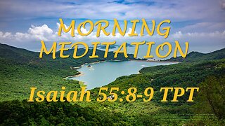 Morning Meditation -- Isaiah 55 verses 8-9 TPT