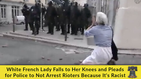 White French Lady Falls to Her Knees and Pleads for Police to Not Arrest Rioters Because It's Racist