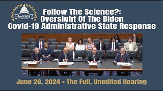 Follow The Science?: Oversight Of The Biden Covid-19 Administrative State Response (06/26/24)