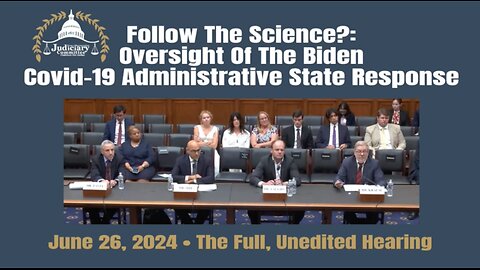 Follow The Science?: Oversight Of The Biden Covid-19 Administrative State Response (06/26/24)