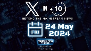 24 May 2024 – Uninformed and Unhinged – X in Ten – Beyond the Mainstream News