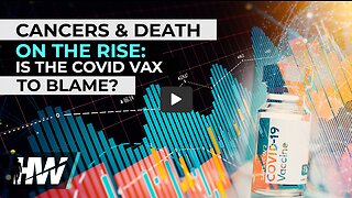 CANCERS & DEATH ON THE RISE: IS THE COVID VAX TO BLAME?