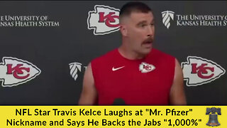 NFL Star Travis Kelce Laughs at "Mr. Pfizer" Nickname and Says He Backs the Jabs "1,000%"