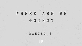 Where Are We Going? - Daniel 5