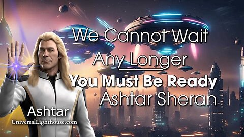 We Cannot Wait Any Longer... You Must Be Ready ~ Ashtar Sheran