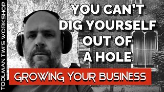 YOU CAN’T DIG YOURSELF OUT OF A HOLE - Growing Your Business