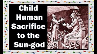 Child Human Sacrifice To the Sun-god (Pagan Origins of Christmas Pt#1)