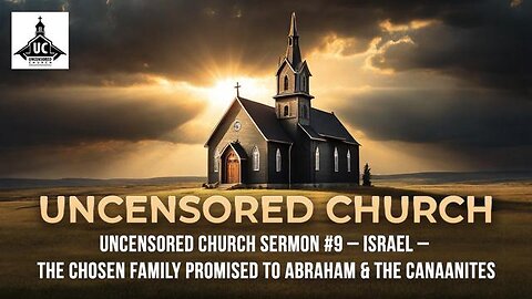 UNCENSORED CHURCH SERMON #9 - ISRAEL – THE CHOSEN FAMILY PROMISED TO ABRAHAM & THE CANAANITES