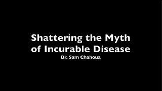 Shattering the Myth of Incurable Disease - Dr. Sam Chachoua