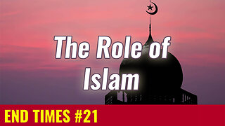 END TIMES #21: The Role of Islam in the End Times