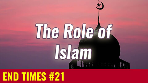 END TIMES #21: The Role of Islam in the End Times