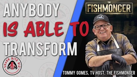 Shark Bite Biz #081 Anybody is Able to Transform with Tommy Gomes of the TV Show, The Fishmonger