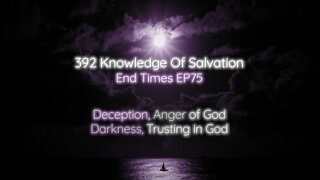 392 Knowledge Of Salvation - End Times EP75 - Deception, Anger of God, Darkness, Trusting in God