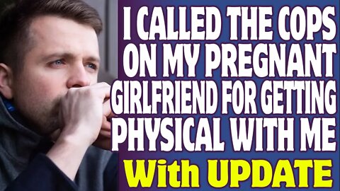 r/Relationships | I Called The Cops On My Pregnant Girlfriend For Getting Physical With Me
