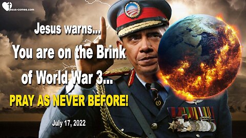 July 17, 2022 🇺🇸 JESUS WARNS... You are on the Brink of World War 3... PRAY AS NEVER BEFORE!