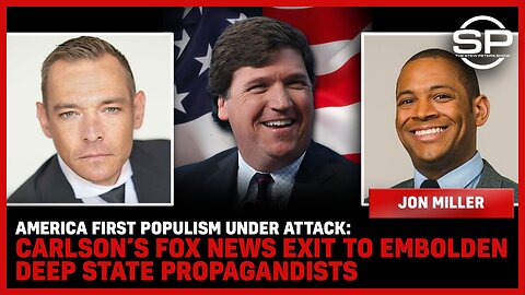 America First POPULISM Under ATTACK: Carlson’s Fox News Exit To Embolden DEEP STATE PROPAGANDISTS